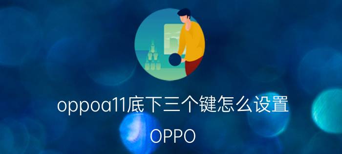 oppoa11底下三个键怎么设置 OPPO A11底下三个键设置